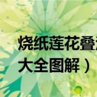 烧纸莲花叠法大全图解 教程（烧纸莲花叠法大全图解）