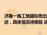 济南一施工地疑似挖出炸弹？当地回应：是炮弹，当天已转运，具体情况待核验 这是什么情况？