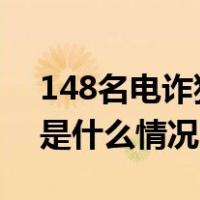 148名电诈犯罪嫌疑人昨晚被押解回浙江 这是什么情况？