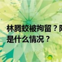 林腾蛟被拘留？阳光城辟谣：法院未曾采取司法拘留措施 这是什么情况？