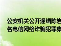 公安机关公开通缉陈岩板（鲍岩板）、肖岩块（何春田）2名电信网络诈骗犯罪集团头目 这是什么情况？