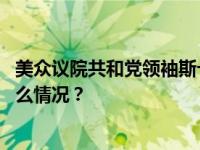 美众议院共和党领袖斯卡利斯获议长候选人党内提名 这是什么情况？