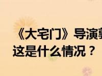 《大宅门》导演郭宝昌在京去世，享年83岁 这是什么情况？