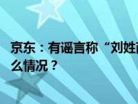 京东：有谣言称“刘姓商人涉嫌违法被抓“，已报案 这是什么情况？