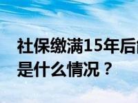 社保缴满15年后能坐等退休吗？专家解读 这是什么情况？