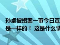 孙卓被拐案一审今日宣判，孙海洋不服：拐卖和拐骗的伤害是一样的！ 这是什么情况？