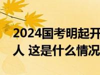 2024国考明起开始报名，共计划招录3.96万人 这是什么情况？