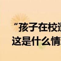 “孩子在校遭霸凌吸入氨气”? 当地通报来了 这是什么情况？