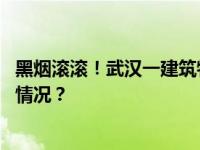 黑烟滚滚！武汉一建筑物高层突发火灾，多方回应 这是什么情况？