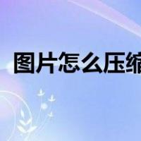 图片怎么压缩到100k以下（图片怎么压缩）