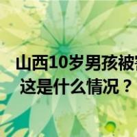 山西10岁男孩被害案已移送审查起诉！嫌疑人为生母和继父 这是什么情况？