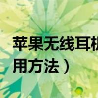 苹果无线耳机使用方法技巧（苹果无线耳机使用方法）