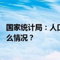 国家统计局：人口数量有所下降但质量改善速度更快 这是什么情况？