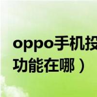 oppo手机投屏功能在哪r17（oppo手机投屏功能在哪）