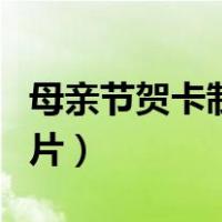 母亲节贺卡制作图片简单（母亲节贺卡制作图片）