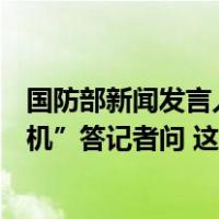 国防部新闻发言人吴谦就加拿大炒作“中国战机拦截加侦察机”答记者问 这是什么情况？