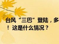 台风“三巴”登陆，多地紧急发布提醒：停业、停课、停航！ 这是什么情况？