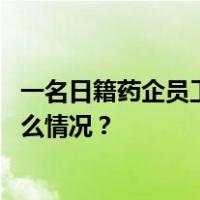 一名日籍药企员工涉间谍罪在华被逮捕，外交部回应 这是什么情况？