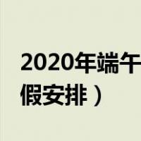 2020年端午节放几天假啊（2020年端午节放假安排）