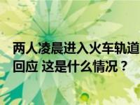 两人凌晨进入火车轨道，被列车撞击身亡！内蒙古警方最新回应 这是什么情况？