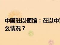 中国驻以使馆：在以中资企业安全有序组织员工回国 这是什么情况？