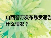 山西警方发布悬赏通告！22年前重大刑案嫌疑人在逃 这是什么情况？