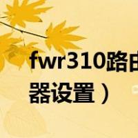 fwr310路由器设置无线桥接（fwr310路由器设置）