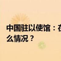 中国驻以使馆：在以中资企业安全有序组织员工回国 这是什么情况？