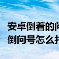 安卓倒着的问号怎么打搜狗输入法（安卓手机倒问号怎么打）