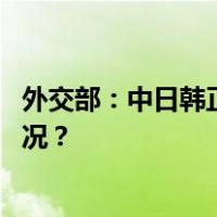 外交部：中日韩正就三方外长会议会期保持沟通 这是什么情况？