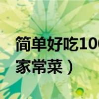 简单好吃100道家常菜菜谱（简单好吃100道家常菜）