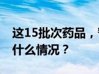 这15批次药品，暂停销售使用、召回！ 这是什么情况？