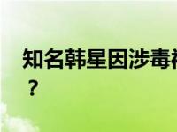 知名韩星因涉毒被韩警方调查 这是什么情况？