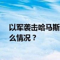 以军袭击哈马斯高级领导人住所，逮捕其10名亲属 这是什么情况？