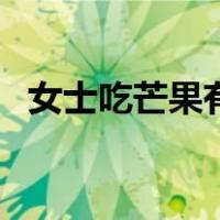 女士吃芒果有什么好处（芒果有什么好处）