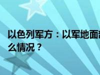 以色列军方：以军地面部队在加沙地带实施有限行动 这是什么情况？