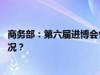 商务部：第六届进博会各项筹备工作已基本就绪 这是什么情况？