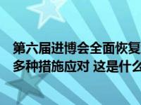 第六届进博会全面恢复线下办展将迎大客流，上海市将采取多种措施应对 这是什么情况？