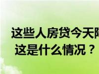 这些人房贷今天降了！什么情况？怎么操作？ 这是什么情况？