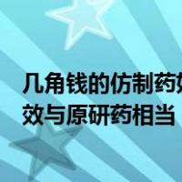 几角钱的仿制药如何保证质量？国家医保局：集采仿制药疗效与原研药相当 这是什么情况？