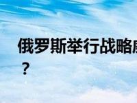 俄罗斯举行战略威慑力量演练 这是什么情况？