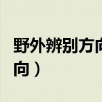 野外辨别方向的方式方法有哪些（野外辨别方向）