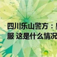 四川乐山警方：男子当街行凶并持刀袭警，民警开枪将其制服 这是什么情况？