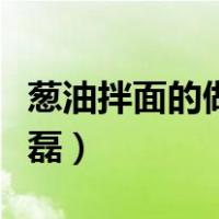 葱油拌面的做法黄磊视频（葱油拌面的做法黄磊）