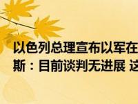 以色列总理宣布以军在加沙地带的作战进入第二阶段，哈马斯：目前谈判无进展 这是什么情况？