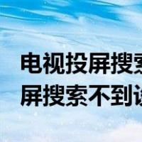 电视投屏搜索不到设备怎么回事TCL（电视投屏搜索不到设备）