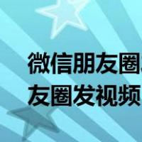 微信朋友圈发视频超过30秒怎么发（微信朋友圈发视频）