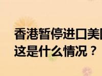 香港暂停进口美国部分地区禽肉及禽类产品 这是什么情况？