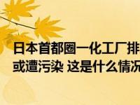 日本首都圈一化工厂排放废水中水银等大幅超标，周边水源或遭污染 这是什么情况？