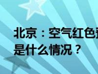 北京：空气红色预警期间实行单双号限行 这是什么情况？